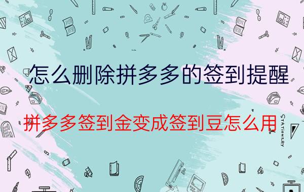 怎么删除拼多多的签到提醒 拼多多签到金变成签到豆怎么用？